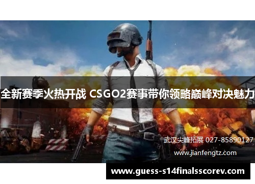 全新赛季火热开战 CSGO2赛事带你领略巅峰对决魅力